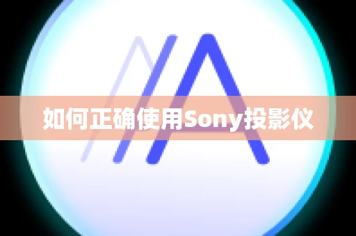 如何正确使用Sony投影仪