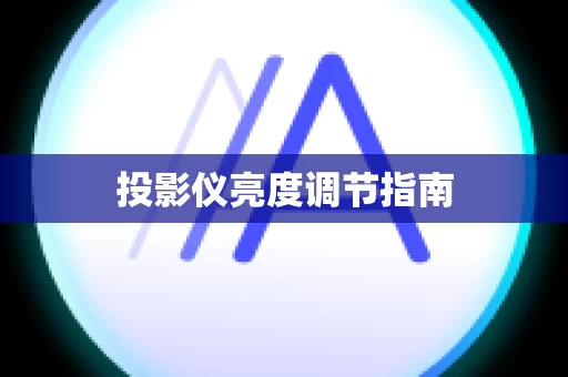 投影仪亮度调节指南