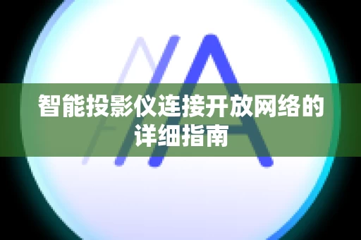 智能投影仪连接开放网络的详细指南