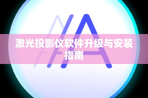 激光投影仪软件升级与安装指南
