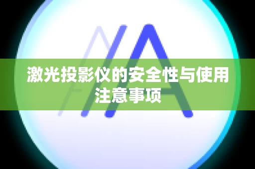 激光投影仪的安全性与使用注意事项