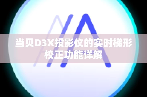 当贝D3X投影仪的实时梯形校正功能详解
