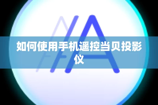 如何使用手机遥控当贝投影仪