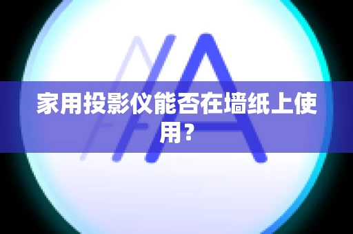 家用投影仪能否在墙纸上使用？