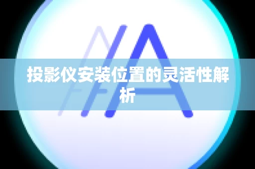 投影仪安装位置的灵活性解析