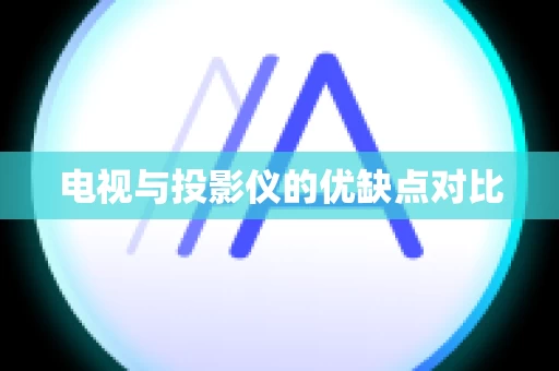 电视与投影仪的优缺点对比