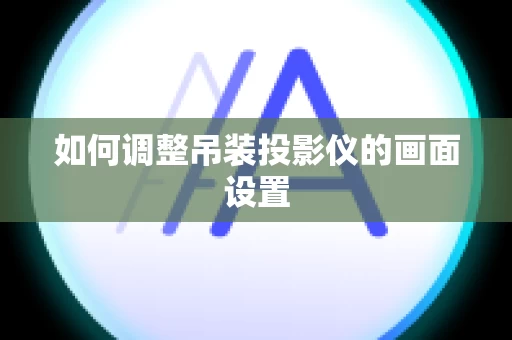 如何调整吊装投影仪的画面设置