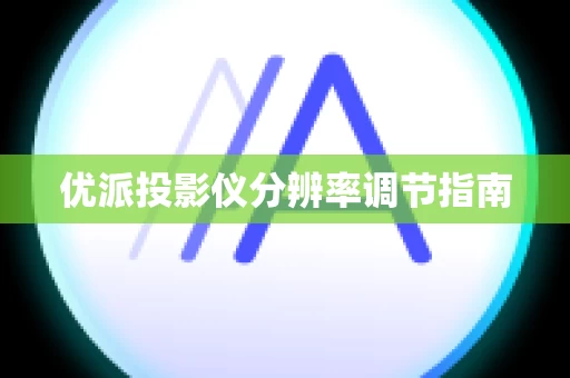 优派投影仪分辨率调节指南