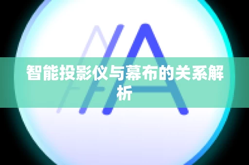 智能投影仪与幕布的关系解析