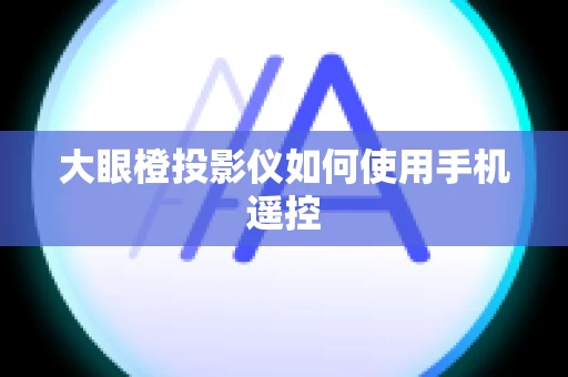 大眼橙投影仪如何使用手机遥控