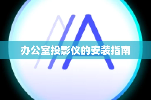 办公室投影仪的安装指南