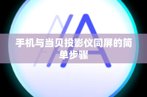 手机与当贝投影仪同屏的简单步骤