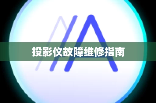 投影仪故障维修指南