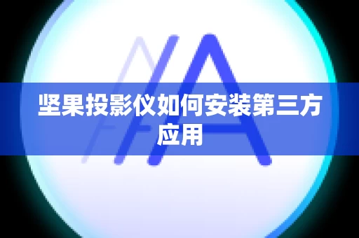 坚果投影仪如何安装第三方应用