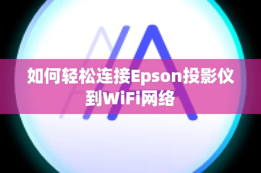 如何轻松连接Epson投影仪到WiFi网络