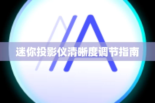 迷你投影仪清晰度调节指南