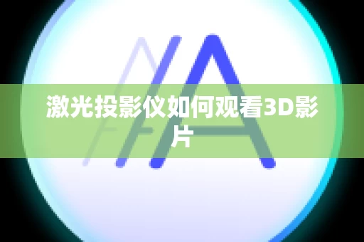 激光投影仪如何观看3D影片