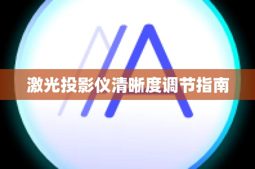 激光投影仪清晰度调节指南