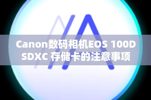 Canon数码相机EOS 100DSDXC 存储卡的注意事项