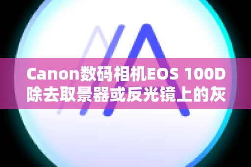 Canon数码相机EOS 100D除去取景器或反光镜上的灰尘
