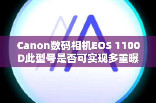 Canon数码相机EOS 1100D此型号是否可实现多重曝光？