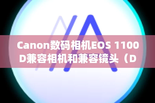 Canon数码相机EOS 1100D兼容相机和兼容镜头（Digital Photo Professional Ver.3.11 的镜头像差校正功能）