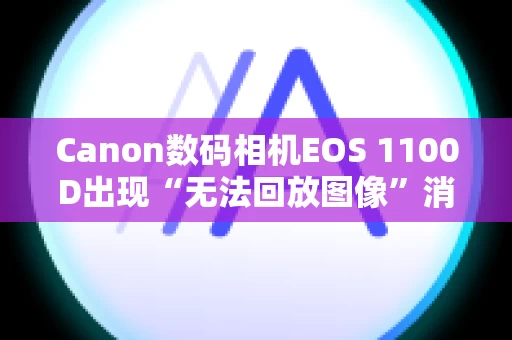 Canon数码相机EOS 1100D出现“无法回放图像”消息
