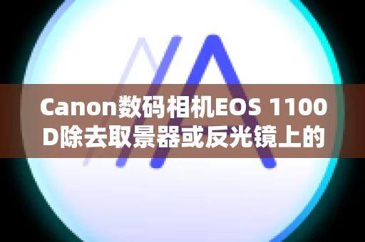 Canon数码相机EOS 1100D除去取景器或反光镜上的灰尘