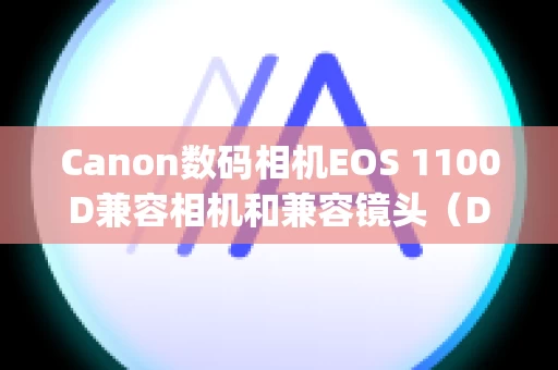 Canon数码相机EOS 1100D兼容相机和兼容镜头（Digital Photo Professional ver.3.13.51 的镜头像差校正功能）