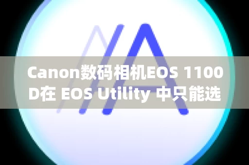 Canon数码相机EOS 1100D在 EOS Utility 中只能选择 [监视文件夹] 并且不能导入图像