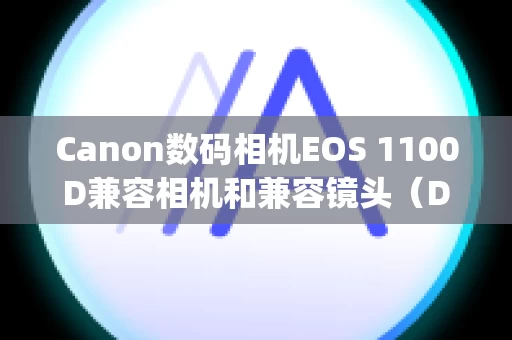 Canon数码相机EOS 1100D兼容相机和兼容镜头（Digital Photo Professional ver.3.13.0 的镜头像差校正功能）