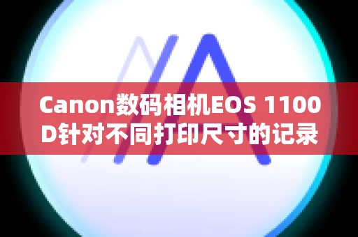 Canon数码相机EOS 1100D针对不同打印尺寸的记录像素的相应数目