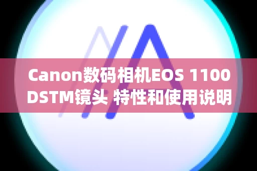 Canon数码相机EOS 1100DSTM镜头 特性和使用说明 (EF-S镜头)