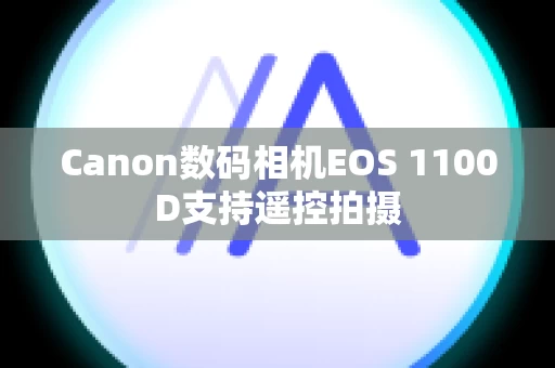 Canon数码相机EOS 1100D支持遥控拍摄