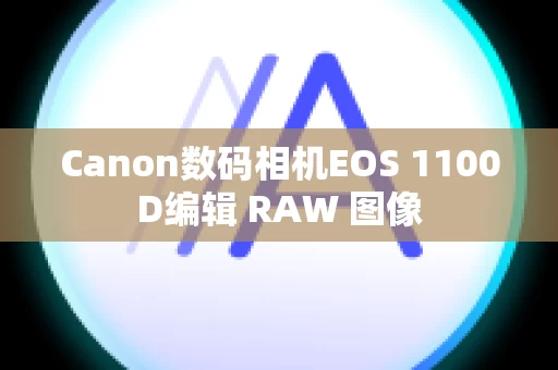 Canon数码相机EOS 1100D编辑 RAW 图像