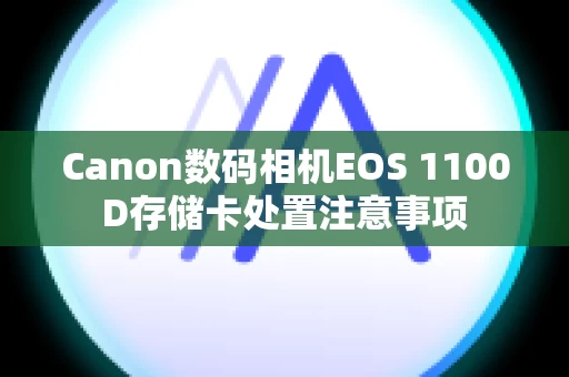 Canon数码相机EOS 1100D存储卡处置注意事项