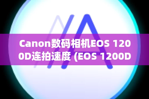 Canon数码相机EOS 1200D连拍速度 (EOS 1200D)