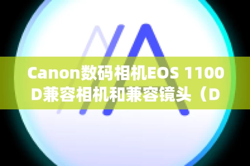 Canon数码相机EOS 1100D兼容相机和兼容镜头（Digital Photo Professional Ver.3.10 的镜头像差校正功能）
