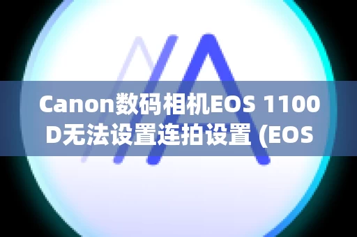 Canon数码相机EOS 1100D无法设置连拍设置 (EOS 1100D)