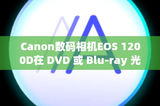 Canon数码相机EOS 1200D在 DVD 或 Blu-ray 光盘上保存短片
