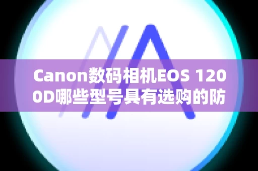 Canon数码相机EOS 1200D哪些型号具有选购的防水套？