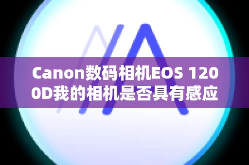 Canon数码相机EOS 1200D我的相机是否具有感应器自清洁单元？