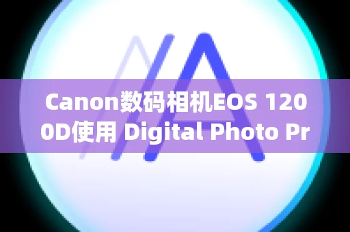 Canon数码相机EOS 1200D使用 Digital Photo Professional Ver.1.x 到 3.x 创建的配方在 Ver.4.x 中不可用