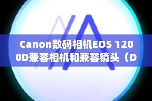 Canon数码相机EOS 1200D兼容相机和兼容镜头（Digital Photo Professional ver.3.14.00 的镜头像差校正功能）(EOS 1200D)