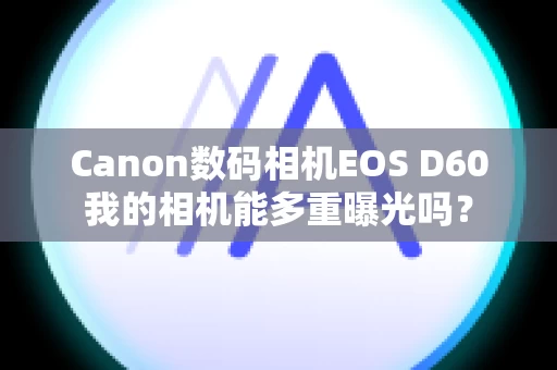 Canon数码相机EOS D60我的相机能多重曝光吗？