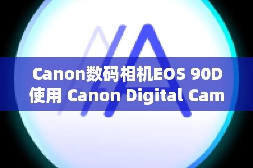 Canon数码相机EOS 90D使用 Canon Digital Camera 软件可进行哪些操作？ (EOS 90D) 