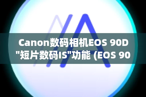 Canon数码相机EOS 90D''短片数码IS''功能 (EOS 90D)