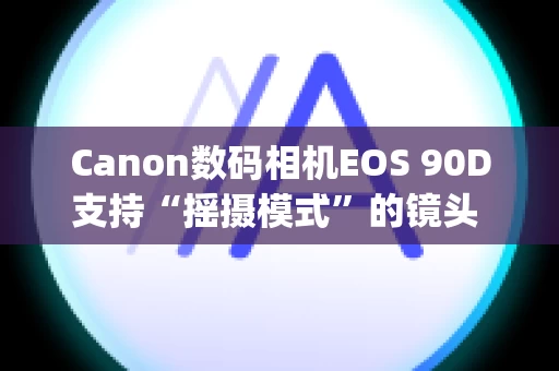 Canon数码相机EOS 90D支持“摇摄模式”的镜头 (EOS 90D)