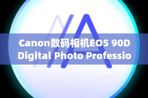 Canon数码相机EOS 90DDigital Photo Professional Express 的主要功能