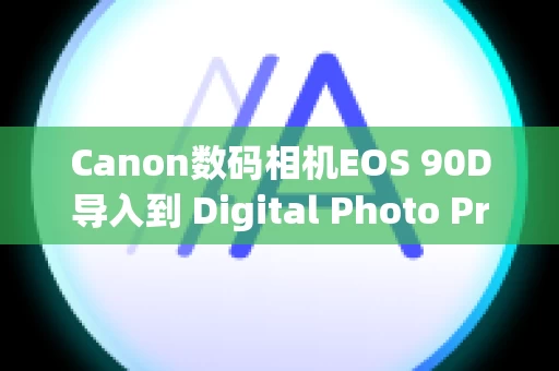 Canon数码相机EOS 90D导入到 Digital Photo Professional Express 的图像的颜色不同于原始颜色（色彩空间）